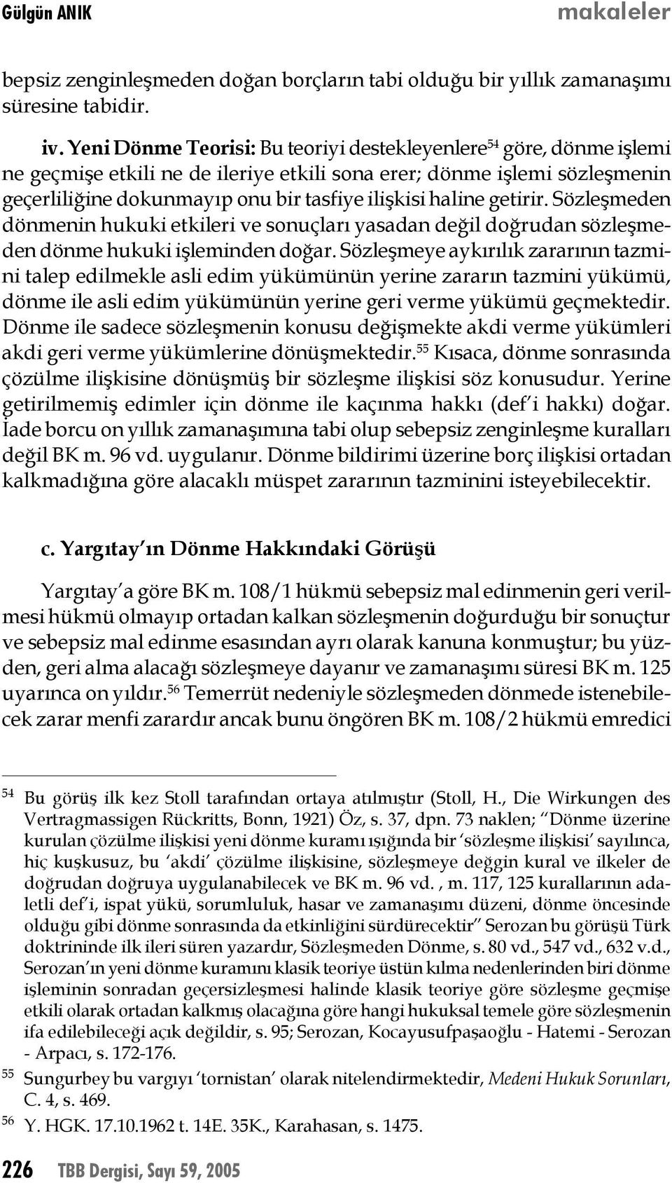 haline getirir. Sözleşmeden dönmenin hukuki etkileri ve sonuçları yasadan değil doğrudan sözleşmeden dönme hukuki işleminden doğar.