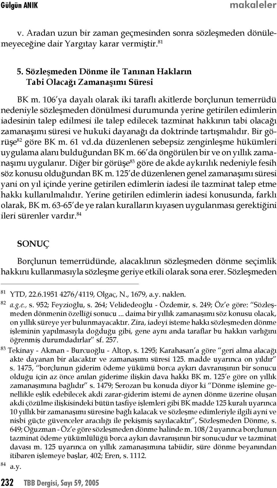 olacağı zamanaşımı süresi ve hukuki dayanağı da doktrinde tartışmalıdır. Bir görüşe 82 göre BK m. 61 vd.da düzenlenen sebepsiz zenginleşme hükümleri uygulama alanı bulduğundan BK m.