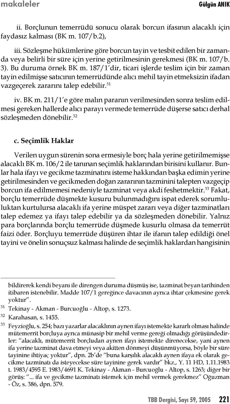 187/1 dir, ticari işlerde teslim için bir zaman tayin edilmişse satıcının temerrüdünde alıcı mehil tayin etmeksizin ifadan vazgeçerek zararını talep edebilir. 31 iv. BK m.