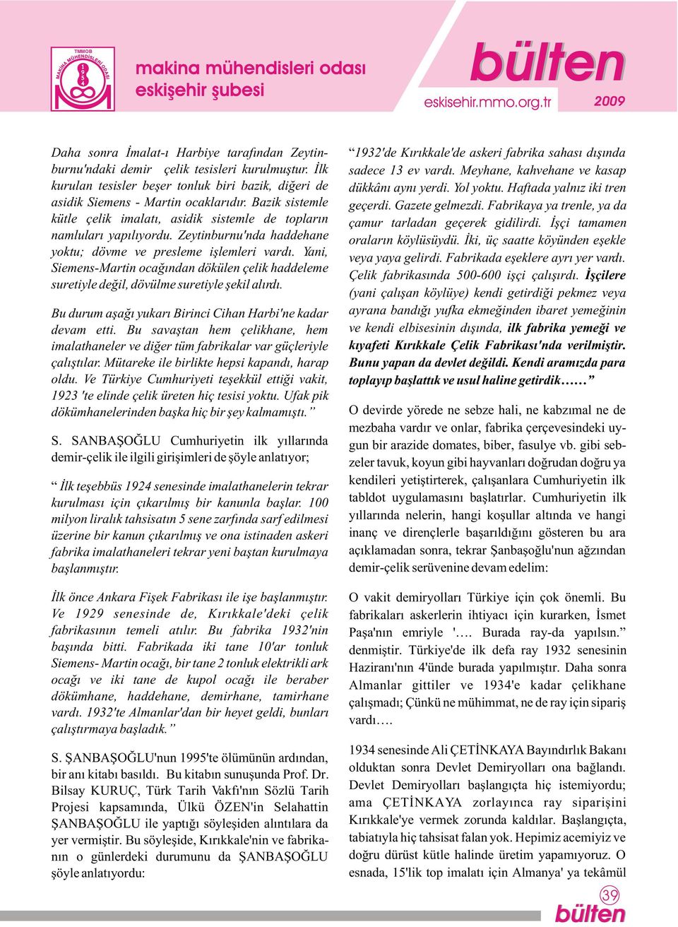 Yani, Siemens-Martin ocaðýndan dökülen çelik haddeleme suretiyle deðil, dövülme suretiyle þekil alýrdý. Bu durum aþaðý yukarý Birinci Cihan Harbi'ne kadar devam etti.