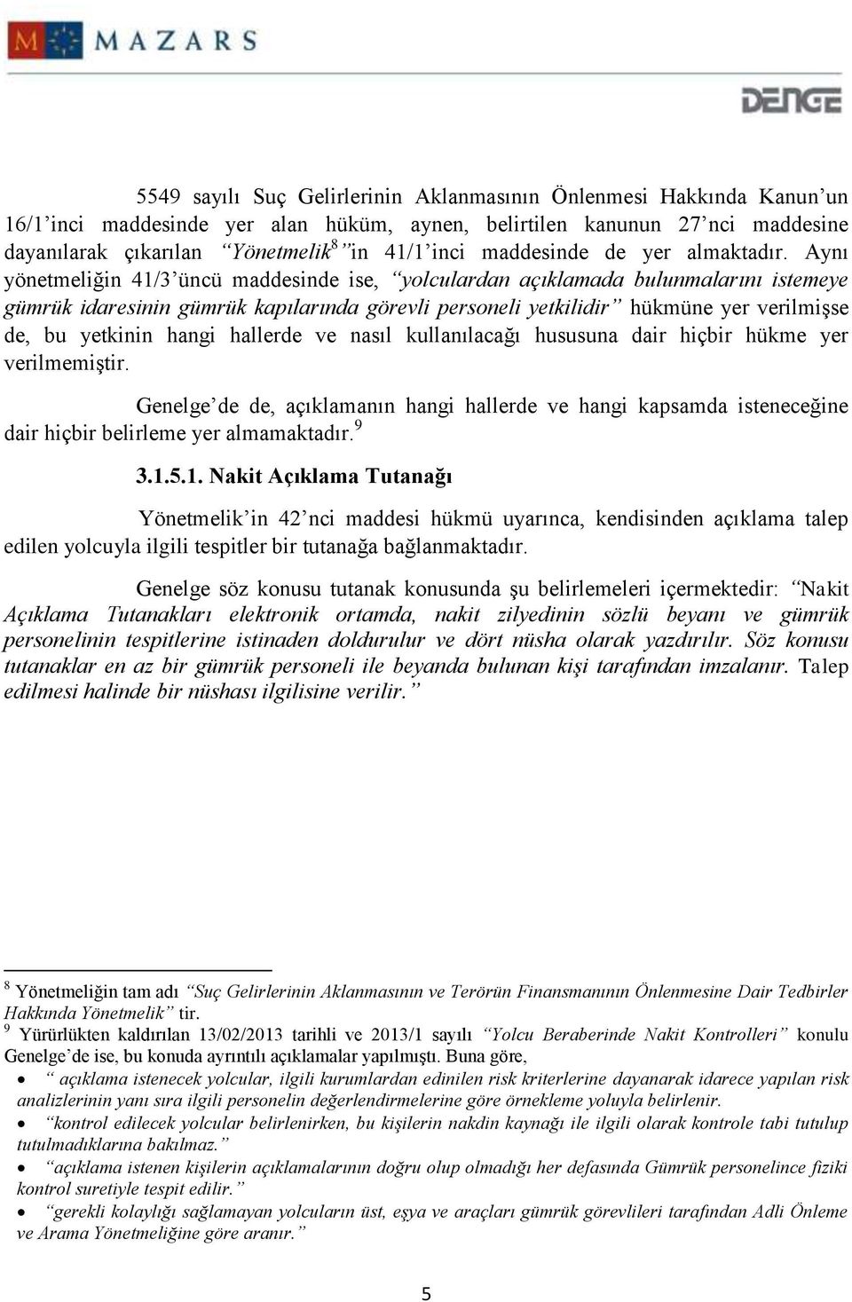 Aynı yönetmeliğin 41/3 üncü maddesinde ise, yolculardan açıklamada bulunmalarını istemeye gümrük idaresinin gümrük kapılarında görevli personeli yetkilidir hükmüne yer verilmişse de, bu yetkinin