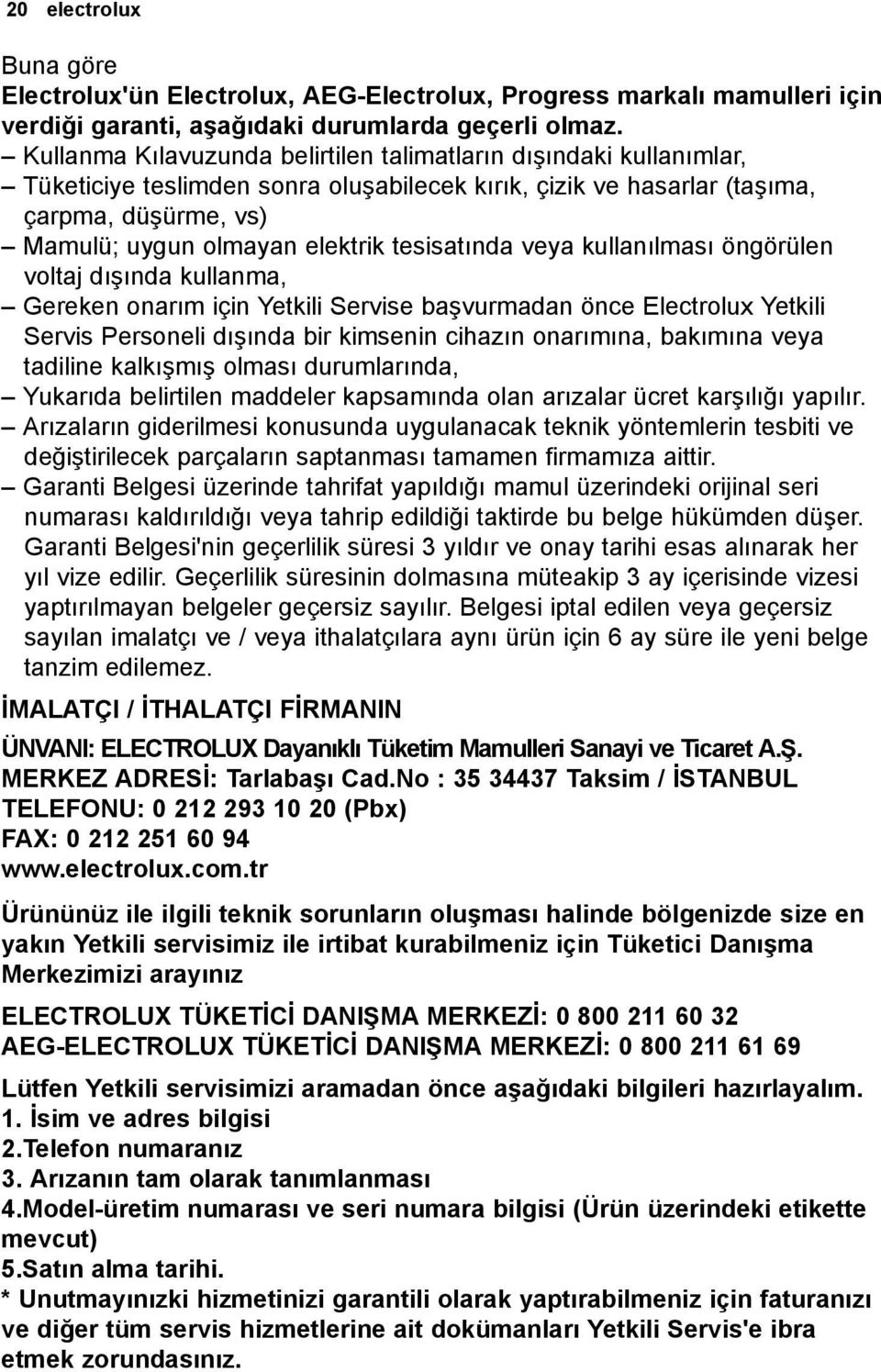 tesisatında veya kullanılması öngörülen voltaj dışında kullanma, Gereken onarım için Yetkili Servise başvurmadan önce Electrolux Yetkili Servis Personeli dışında bir kimsenin cihazın onarımına,