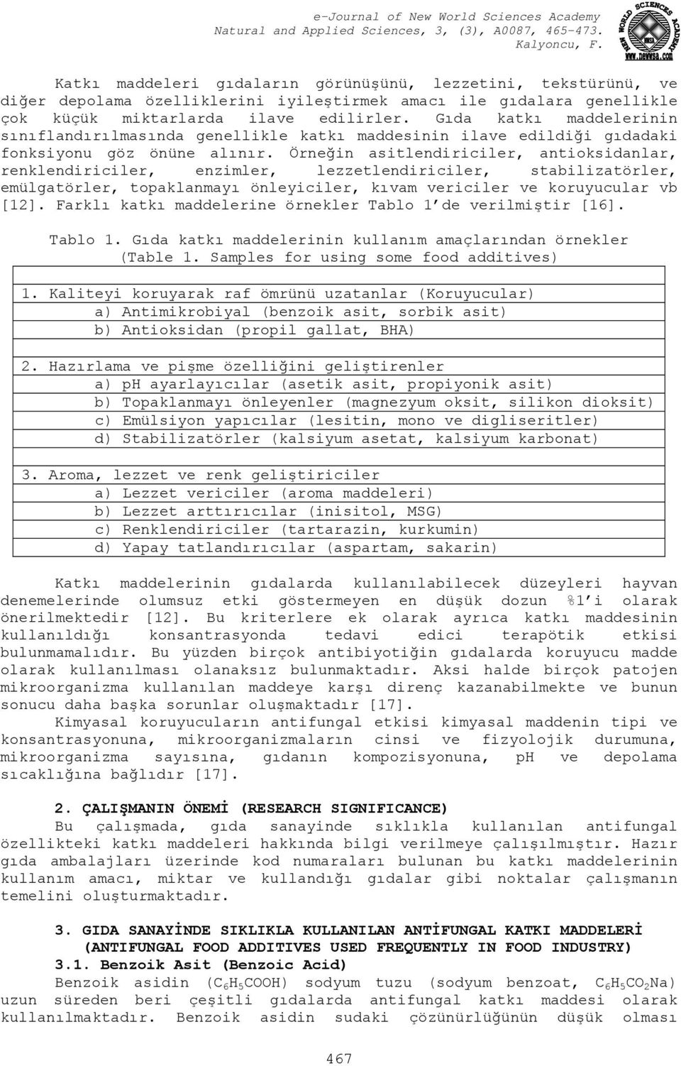 Örneğin asitlendiriciler, antioksidanlar, renklendiriciler, enzimler, lezzetlendiriciler, stabilizatörler, emülgatörler, topaklanmayı önleyiciler, kıvam vericiler ve koruyucular vb [12].