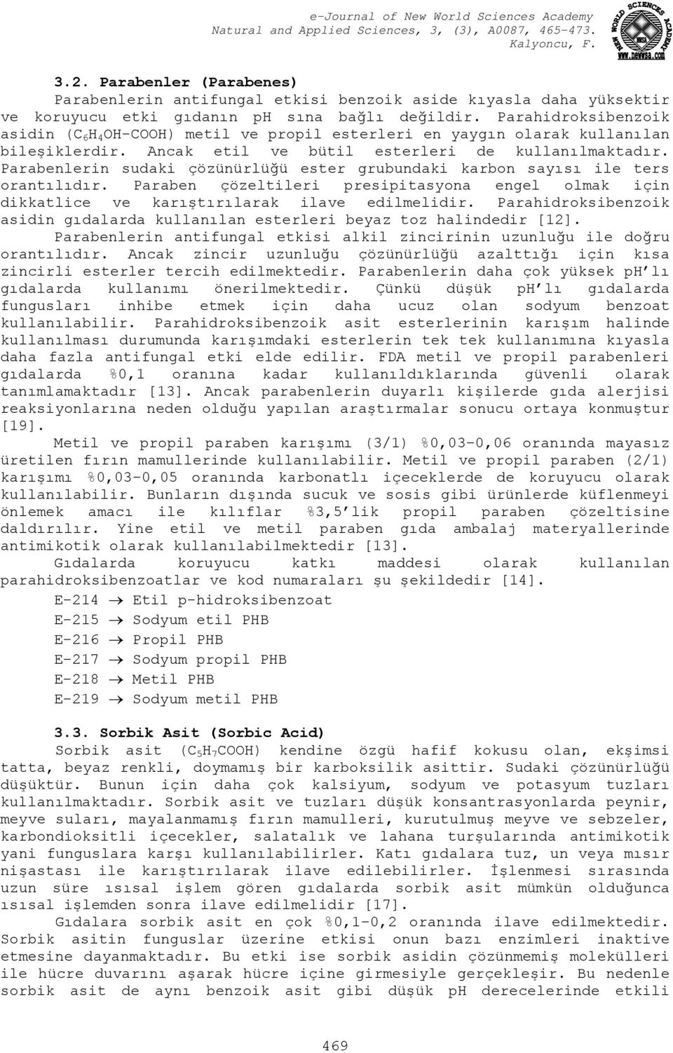 Parabenlerin sudaki çözünürlüğü ester grubundaki karbon sayısı ile ters orantılıdır. Paraben çözeltileri presipitasyona engel olmak için dikkatlice ve karıştırılarak ilave edilmelidir.