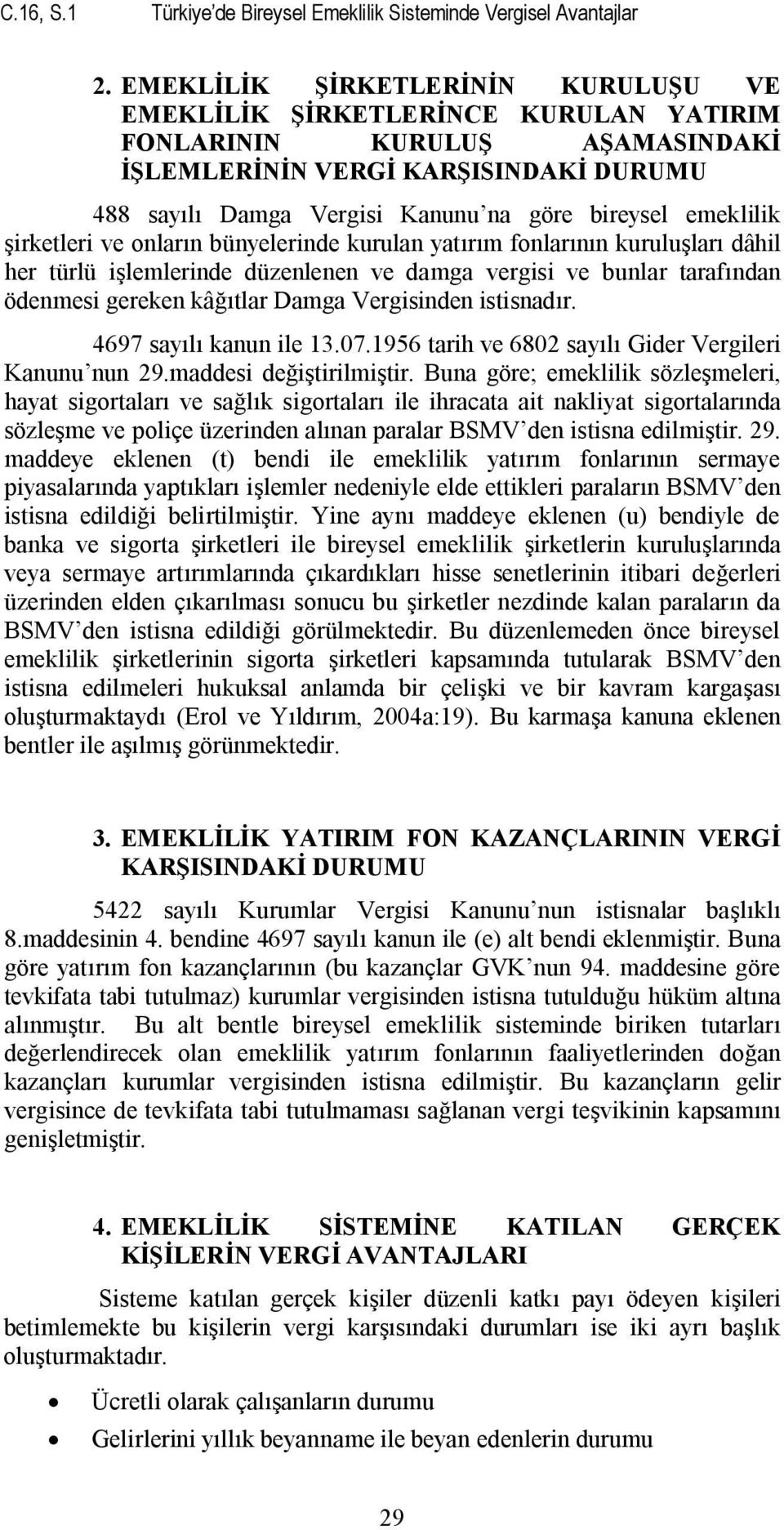 emeklilik şirketleri ve onların bünyelerinde kurulan yatırım fonlarının kuruluşları dâhil her türlü işlemlerinde düzenlenen ve damga vergisi ve bunlar tarafından ödenmesi gereken kâğıtlar Damga