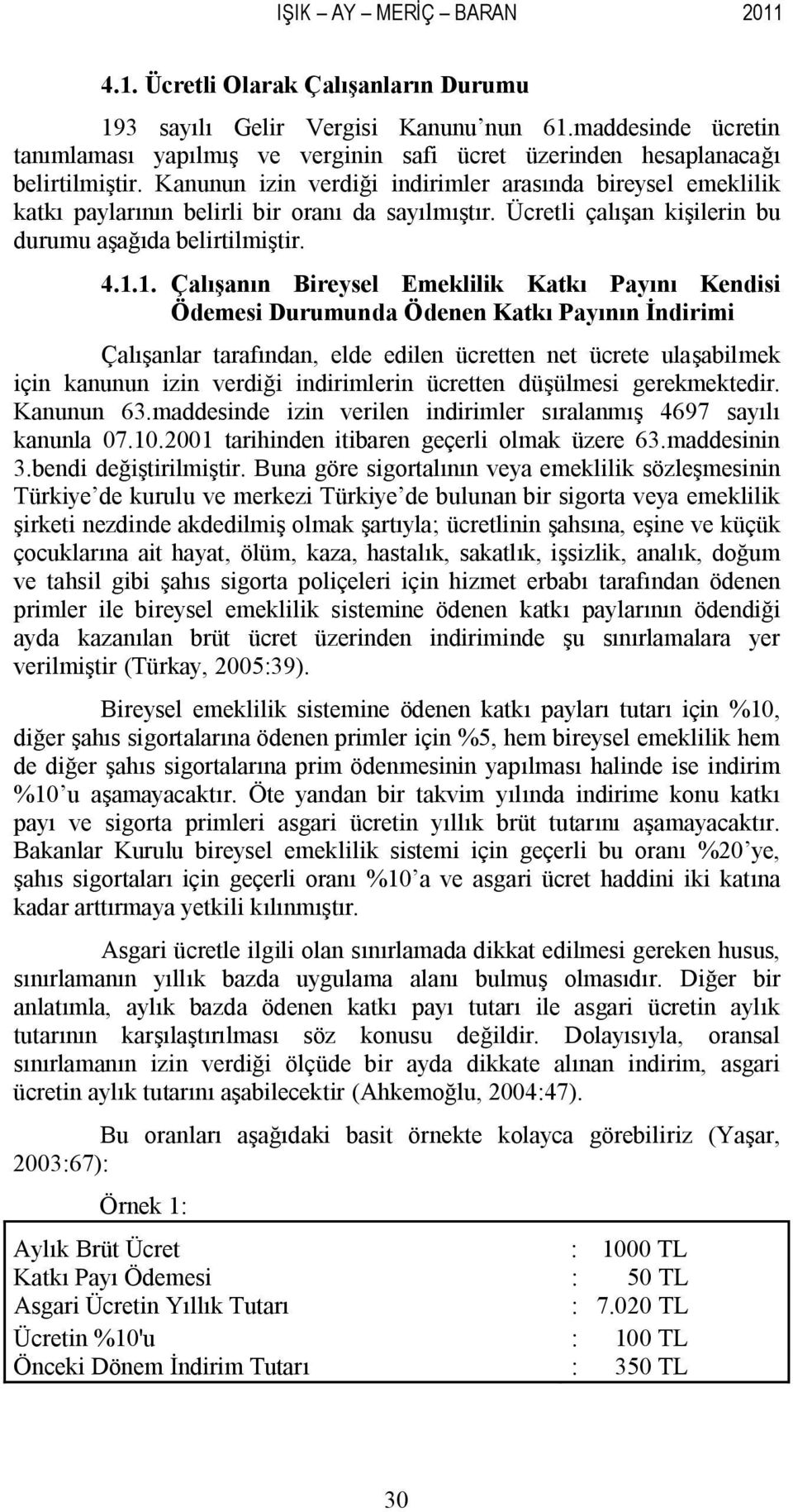 Kanunun izin verdiği indirimler arasında bireysel emeklilik katkı paylarının belirli bir oranı da sayılmıştır. Ücretli çalışan kişilerin bu durumu aşağıda belirtilmiştir. 4.1.