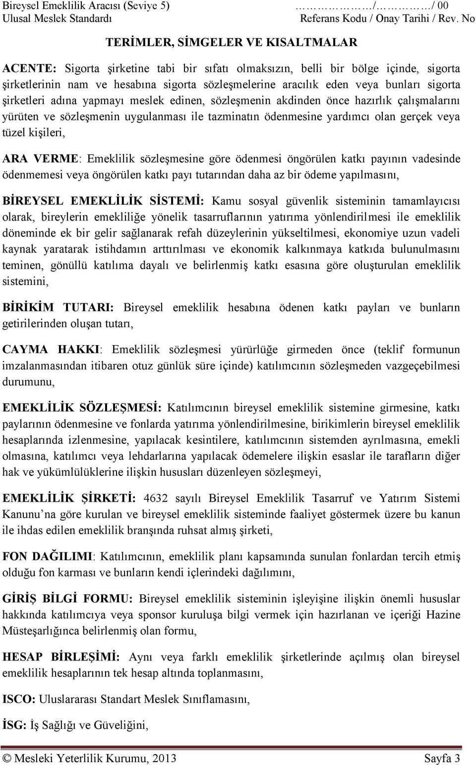 ödenmesine yardımcı olan gerçek veya tüzel kişileri, ARA VERME: Emeklilik sözleşmesine göre ödenmesi öngörülen katkı payının vadesinde ödenmemesi veya öngörülen katkı payı tutarından daha az bir