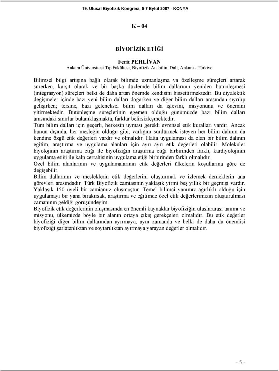 Bu diyalektik değişmeler içinde bazı yeni bilim dalları doğarken ve diğer bilim dalları arasından sıyrılıp gelişirken; tersine, bazı geleneksel bilim dalları da işlevini, misyonunu ve önemini