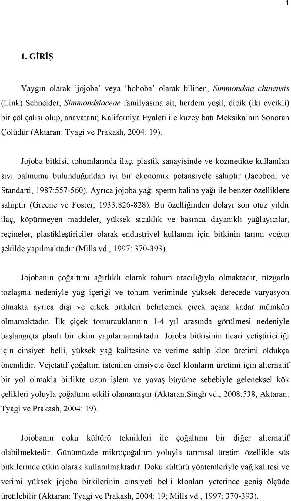 Jojoba bitkisi, tohumlarında ilaç, plastik sanayisinde ve kozmetikte kullanılan sıvı balmumu bulunduğundan iyi bir ekonomik potansiyele sahiptir (Jacoboni ve Standarti, 1987:557-560).