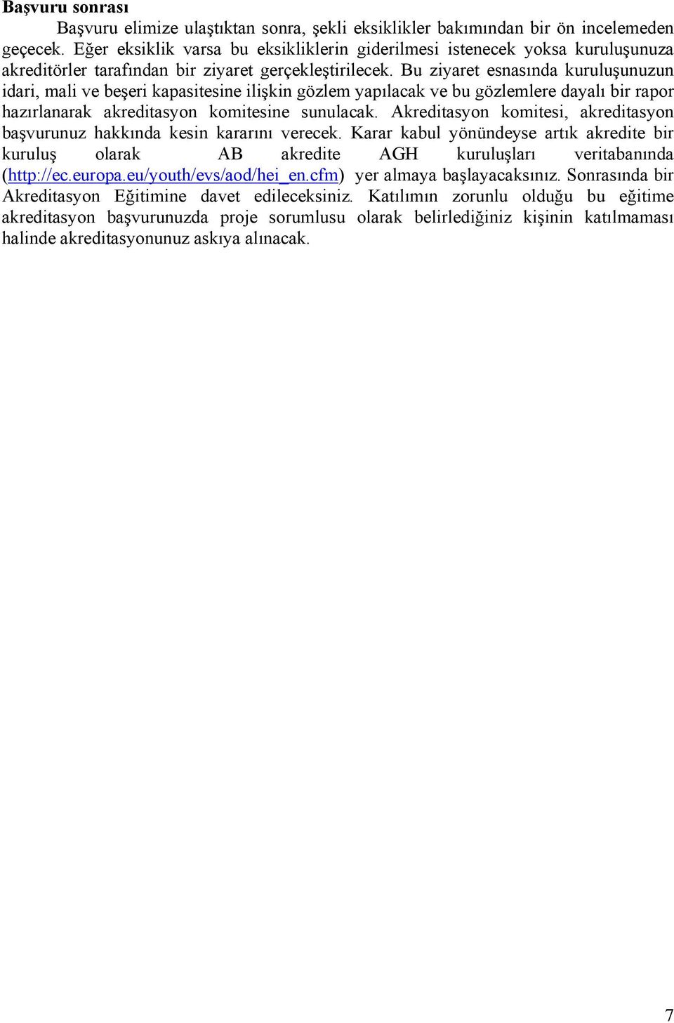 Bu ziyaret esnasında kuruluşunuzun idari, mali ve beşeri kapasitesine ilişkin gözlem yapılacak ve bu gözlemlere dayalı bir rapor hazırlanarak akreditasyon komitesine sunulacak.