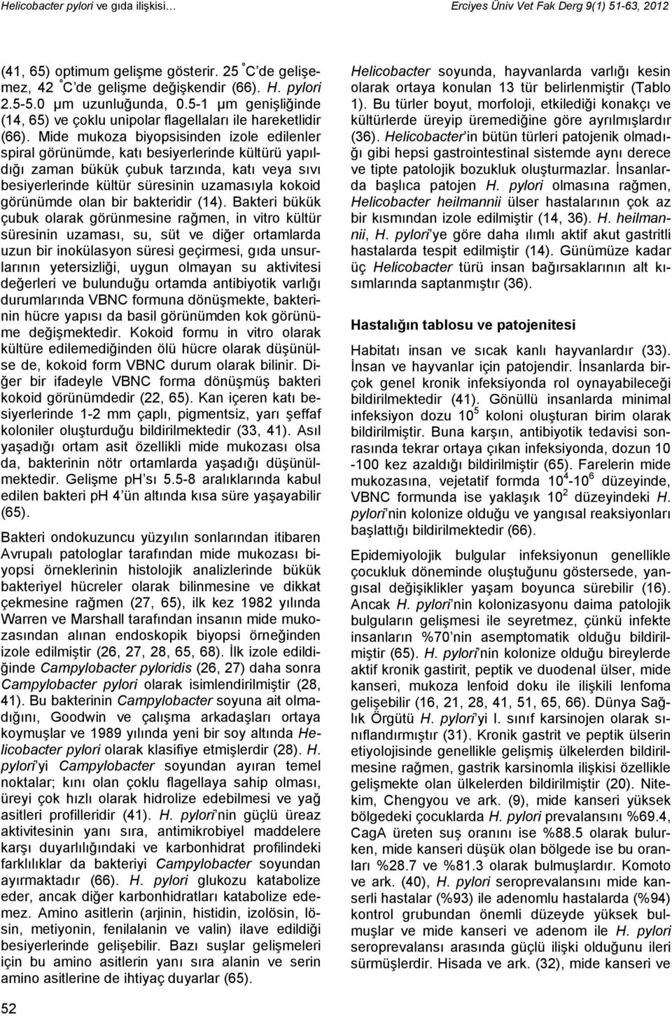 Mide mukoza biyopsisinden izole edilenler spiral görünümde, katı besiyerlerinde kültürü yapıldığı zaman bükük çubuk tarzında, katı veya sıvı besiyerlerinde kültür süresinin uzamasıyla kokoid