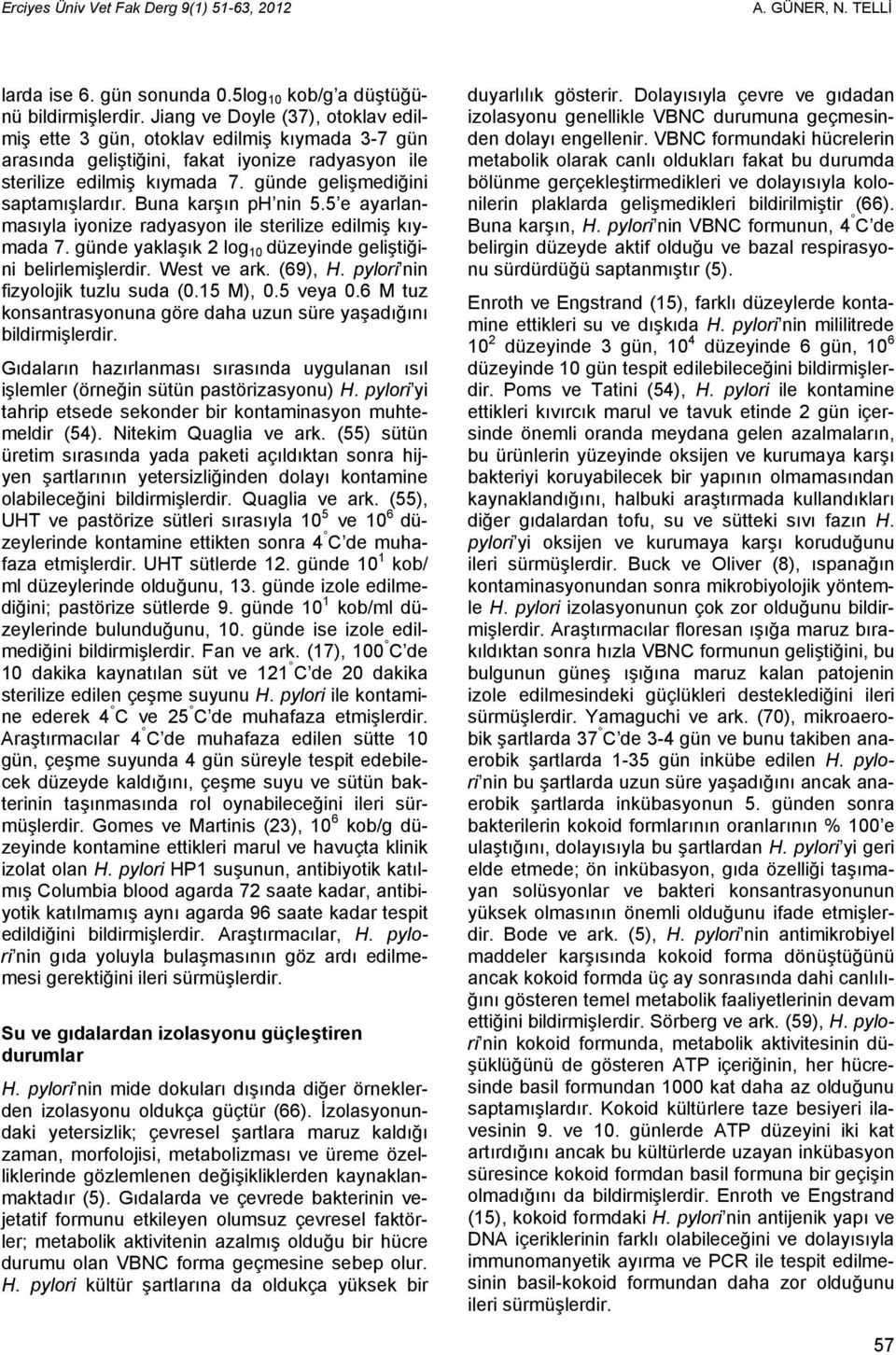 Buna karşın ph nin 5.5 e ayarlanmasıyla iyonize radyasyon ile sterilize edilmiş kıymada 7. günde yaklaşık 2 log 10 düzeyinde geliştiğini belirlemişlerdir. West ve ark. (69), H.