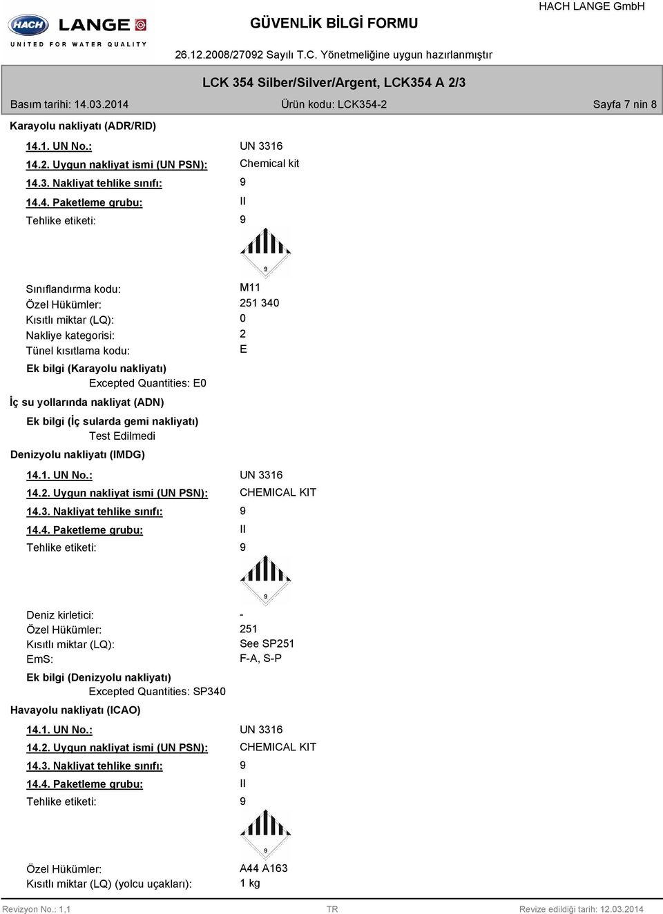 Excepted Quantities: E0 İç su yollarında nakliyat (ADN) Ek bilgi (İç sularda gemi nakliyatı) Test Edilmedi Denizyolu nakliyatı (IMDG) 14.1. UN No.: UN 3316 14.2. Uygun nakliyat ismi (UN PSN): 14.3. Nakliyat tehlike sınıfı: 14.