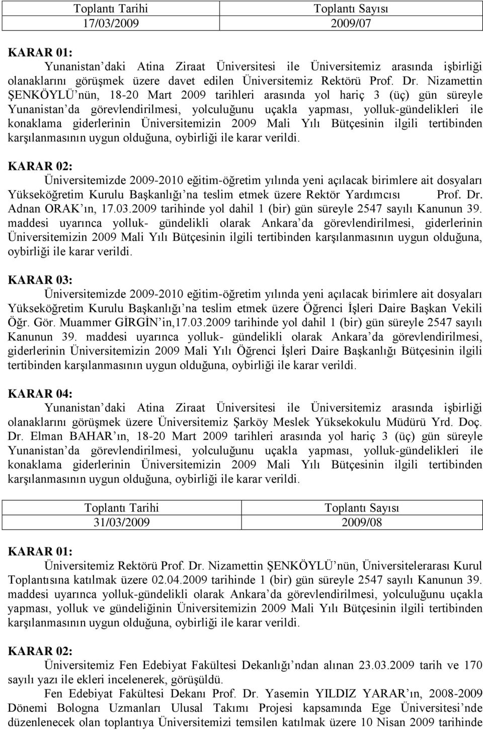 Nizamettin ġenköylü nün, 18-20 Mart 2009 tarihleri arasında yol hariç 3 (üç) gün süreyle Yunanistan da görevlendirilmesi, yolculuğunu uçakla yapması, yolluk-gündelikleri ile konaklama giderlerinin