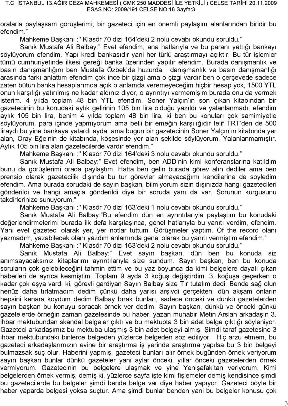 Yapı kredi bankasıdır yani her türlü araştırmayı açıktır. Bu tür işlemler tümü cumhuriyetinde ilkesi gereği banka üzerinden yapılır efendim.