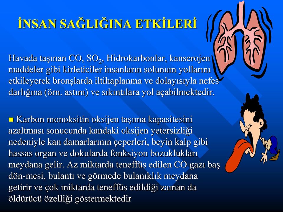 Karbon monoksitin oksijen taşıma kapasitesini azaltması sonucunda kandaki oksijen yetersizliği nedeniyle kan damarlarının çeperleri, beyin kalp gibi hassas