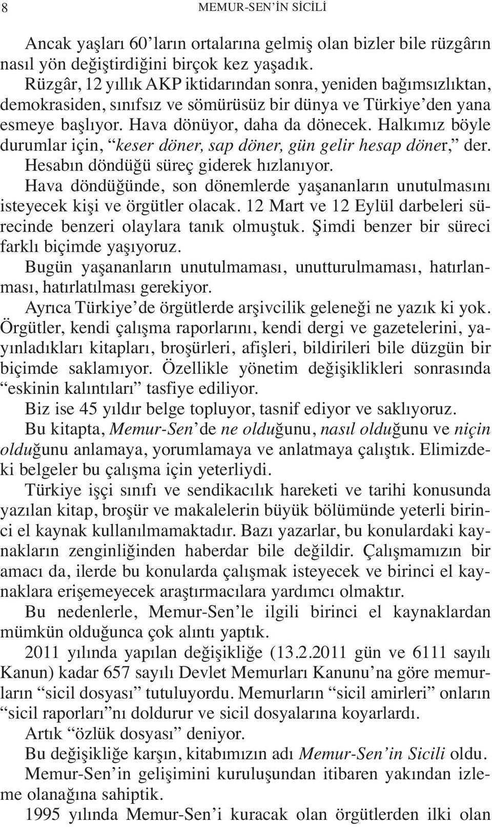 Halkımız böyle durumlar için, keser döner, sap döner, gün gelir hesap döner, der. Hesabın döndüğü süreç giderek hızlanıyor.