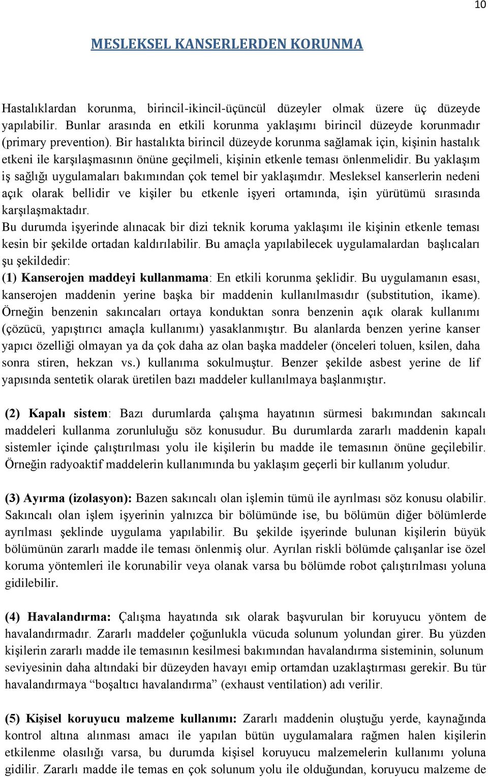 Bir hastalıkta birincil düzeyde korunma sağlamak için, kişinin hastalık etkeni ile karşılaşmasının önüne geçilmeli, kişinin etkenle teması önlenmelidir.