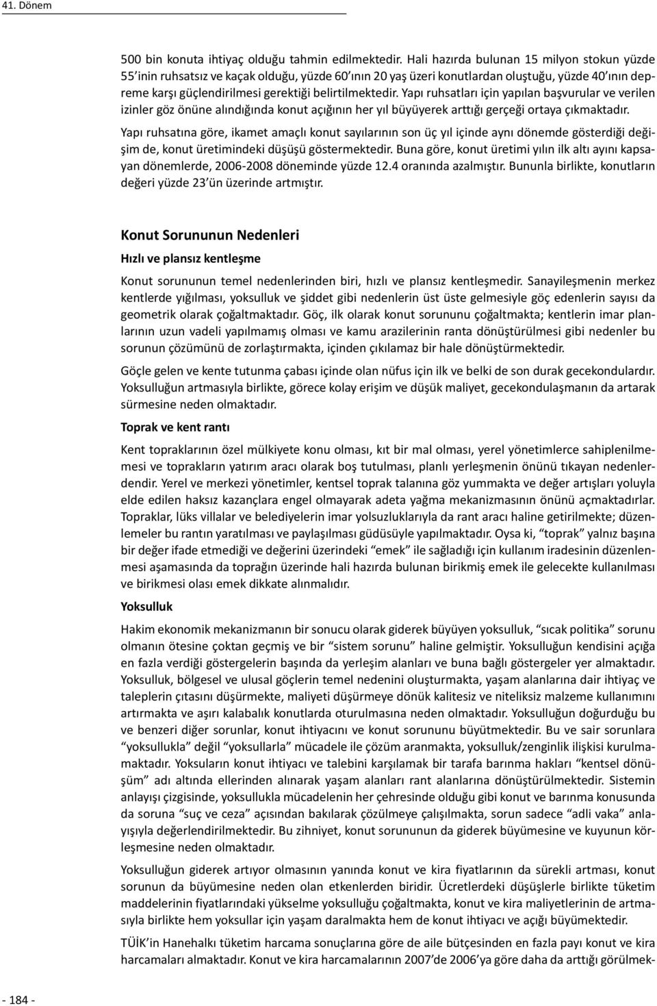 Yapı ruhsatları için yapılan başvurular ve verilen izinler göz önüne alındığında konut açığının her yıl büyüyerek arttığı gerçeği ortaya çıkmaktadır.