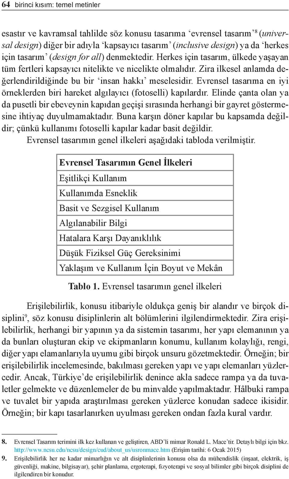 Zira ilkesel anlamda değerlendirildiğinde bu bir insan hakkı meselesidir. Evrensel tasarıma en iyi örneklerden biri hareket algılayıcı (fotoselli) kapılardır.