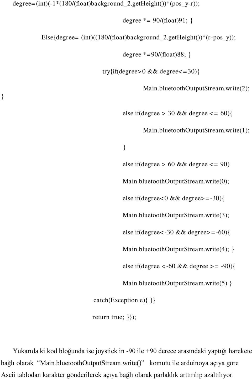 bluetoothOutputStream.write(0); else if(degree<0 && degree>=-30){ Main.bluetoothOutputStream.write(3); else if(degree<-30 && degree>=-60){ Main.bluetoothOutputStream.write(4); else if(degree <-60 && degree >= -90){ Main.