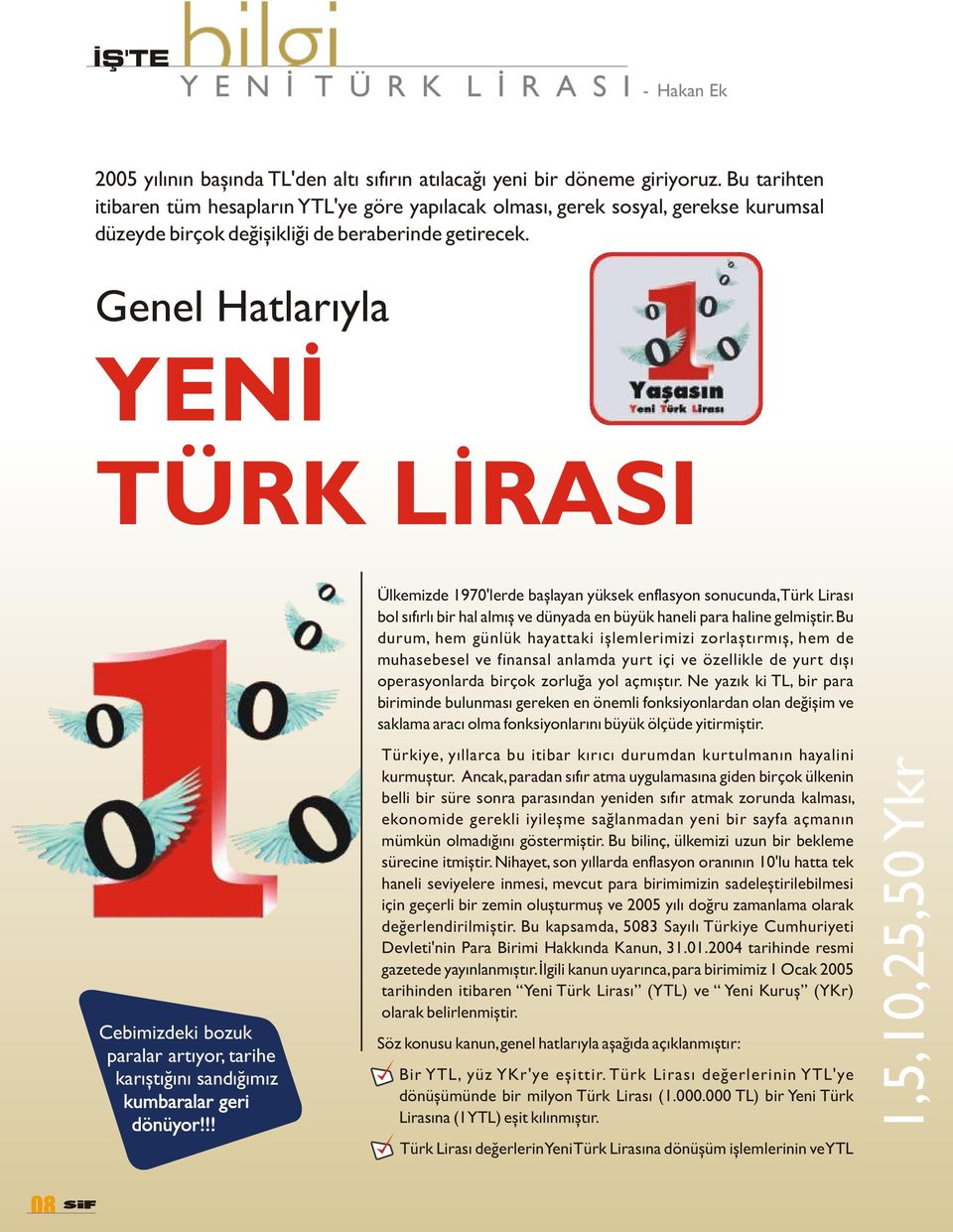 Genel Hatlarýyla YENÝ TÜRK LÝRAS Ülkemizde 1970'lerde baþlayan yüksek enflasyon sonucunda, Türk Lirasý bol sýfýrlý bir hal almýþ ve dünyada en büyük haneli para haline gelmiþtir.