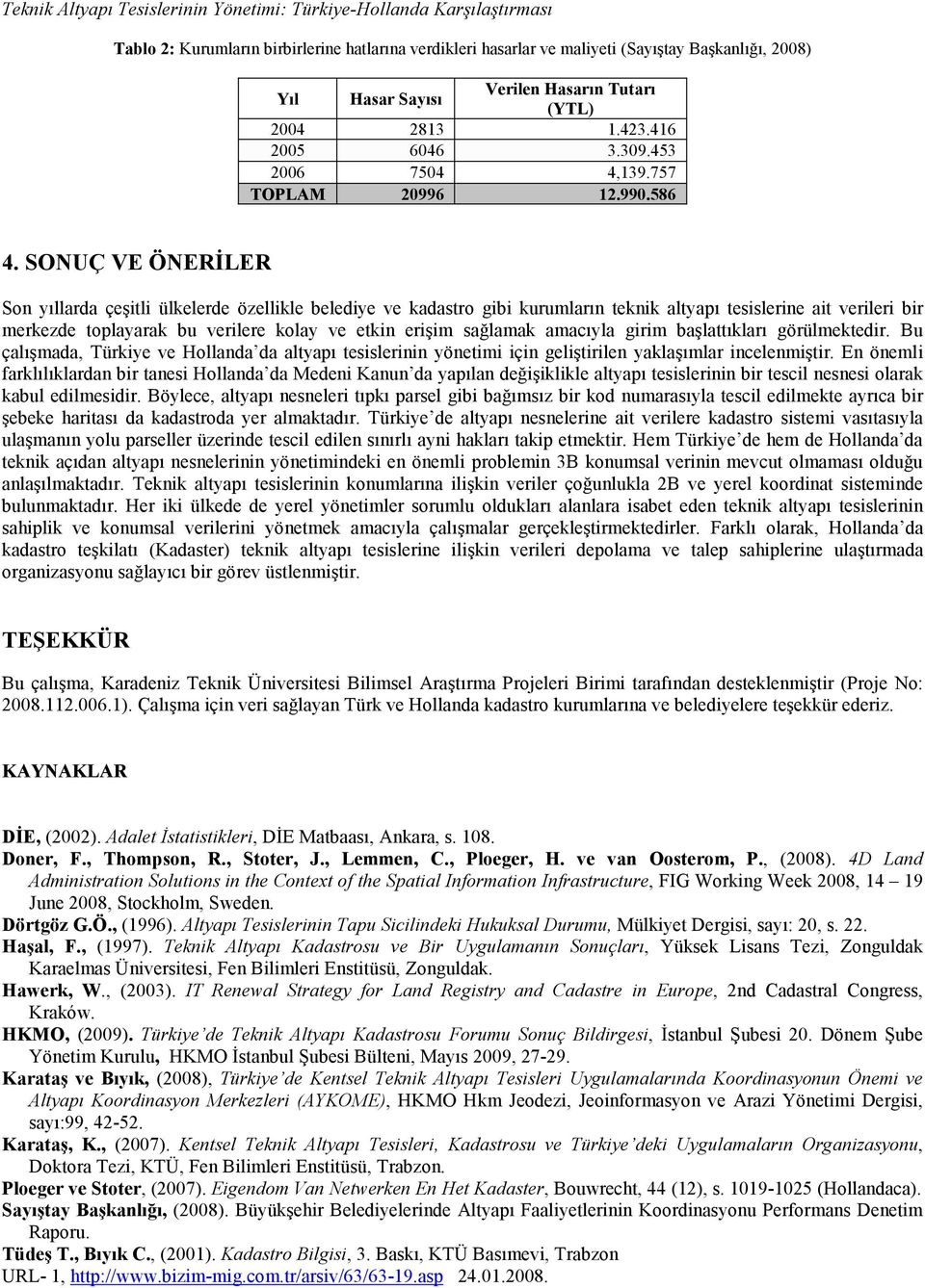 SONUÇ VE ÖNERĐLER Son yıllarda çeşitli ülkelerde özellikle belediye ve kadastro gibi kurumların teknik altyapı tesislerine ait verileri bir merkezde toplayarak bu verilere kolay ve etkin erişim