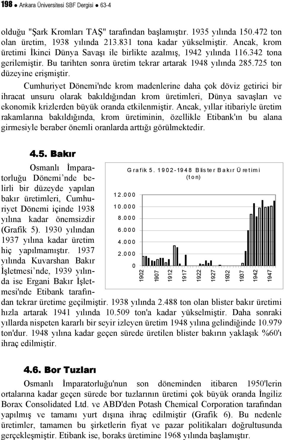 Cumhuriyet Dönemi'nde krom madenlerine daha çok döviz getirici bir ihracat unsuru olarak bakıldığından krom üretimleri, Dünya savaşları ve ekonomik krizlerden büyük oranda etkilenmiştir.