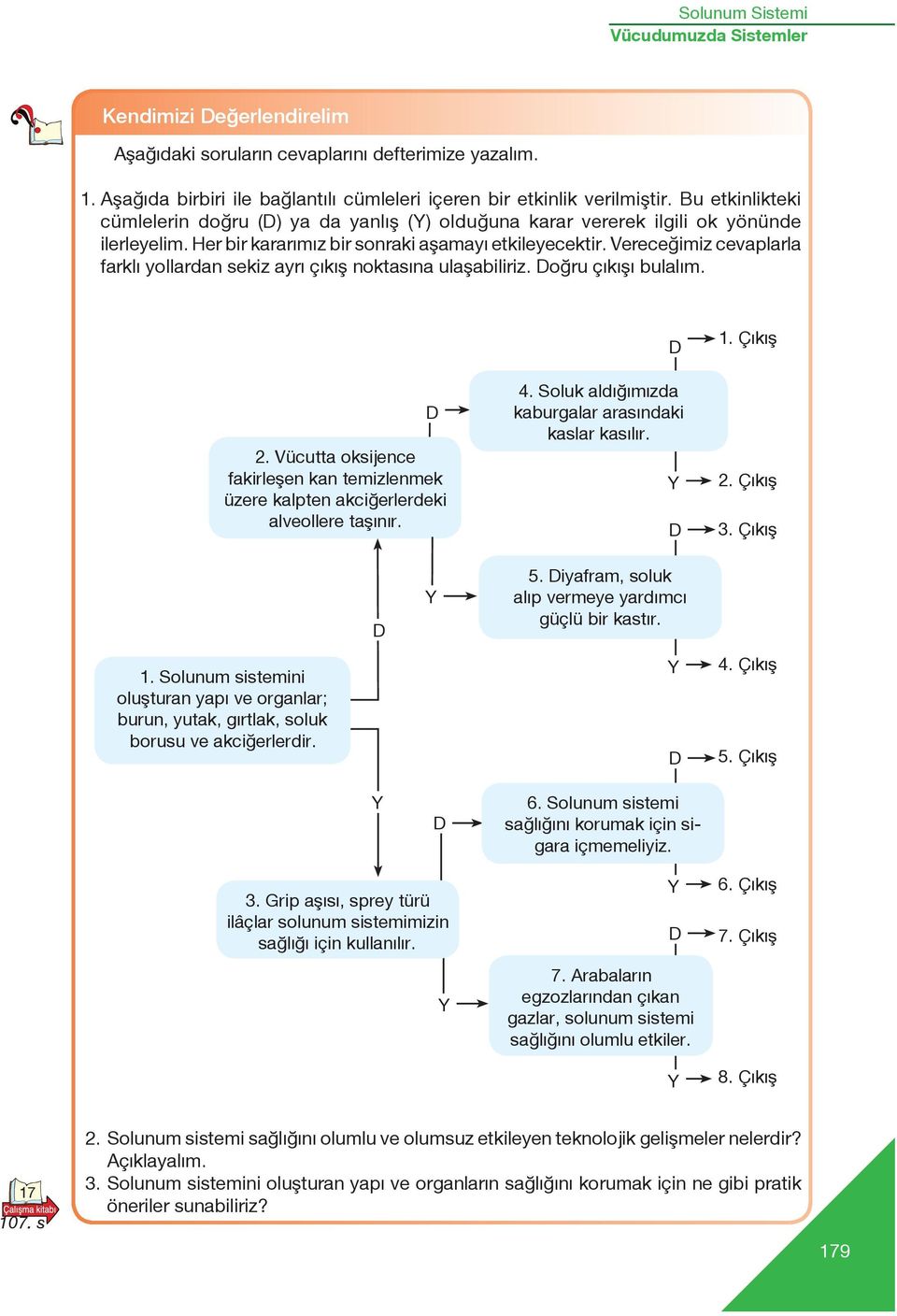 Vereceğimiz cevaplarla farklı yollardan sekiz ayrı çıkış noktasına ulaşabiliriz. o ru ç k fl bulal m. 2. Vücutta oksijence fakirleflen kan temizlenmek üzere kalpten akci erlerdeki alveollere tafl n r.