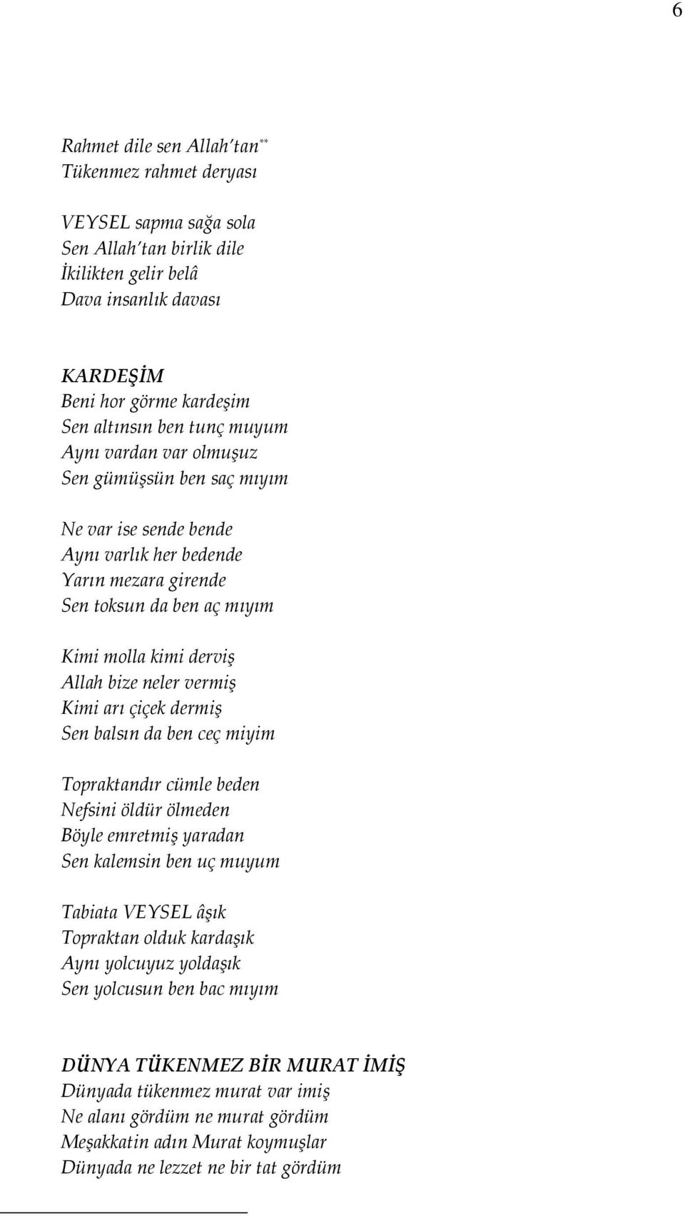 vermiş Kimi arı çiçek dermiş Sen balsın da ben ceç miyim Topraktandır cümle beden Nefsini öldür ölmeden Böyle emretmiş yaradan Sen kalemsin ben uç muyum Tabiata VEYSEL âşık Topraktan olduk kardaşık