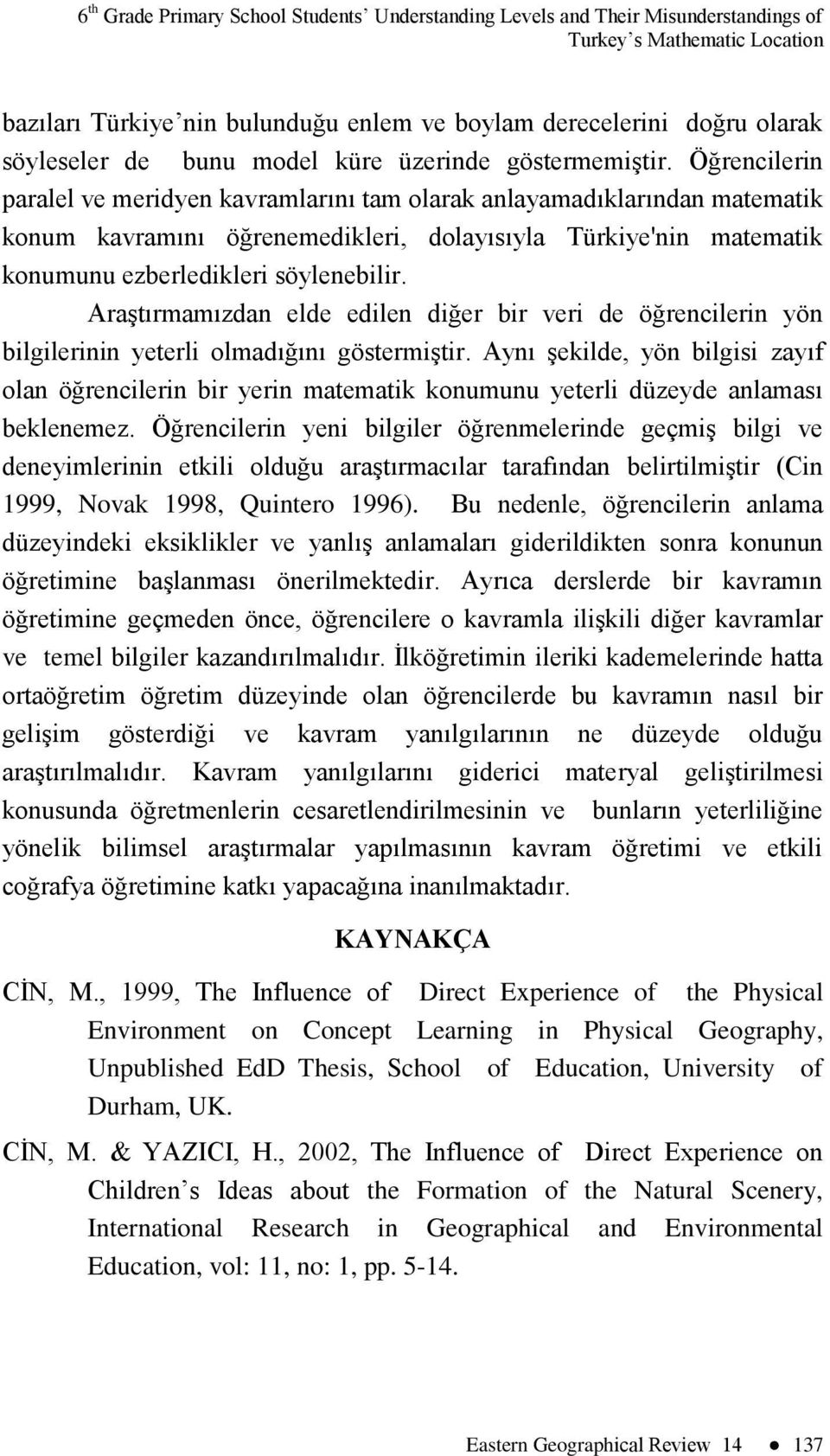 Öğrencilerin paralel ve meridyen kavramlarını tam olarak anlayamadıklarından matematik konum kavramını öğrenemedikleri, dolayısıyla Türkiye'nin matematik konumunu ezberledikleri söylenebilir.