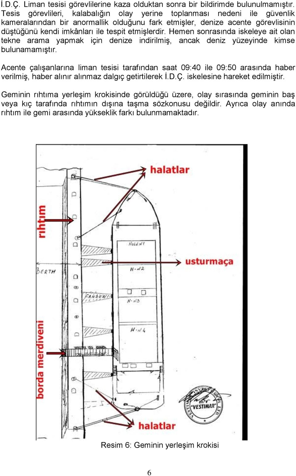 etmişlerdir. Hemen sonrasında iskeleye ait olan tekne arama yapmak için denize indirilmiş, ancak deniz yüzeyinde kimse bulunamamıştır.