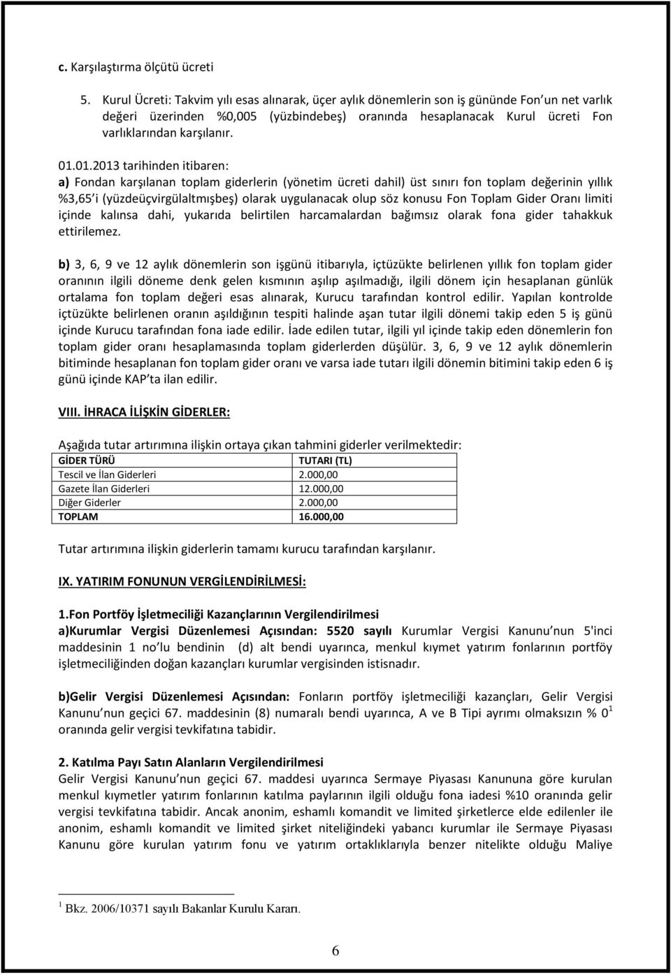 01.01.2013 tarihinden itibaren: a) Fondan karşılanan toplam giderlerin (yönetim ücreti dahil) üst sınırı fon toplam değerinin yıllık %3,65 i (yüzdeüçvirgülaltmışbeş) olarak uygulanacak olup söz