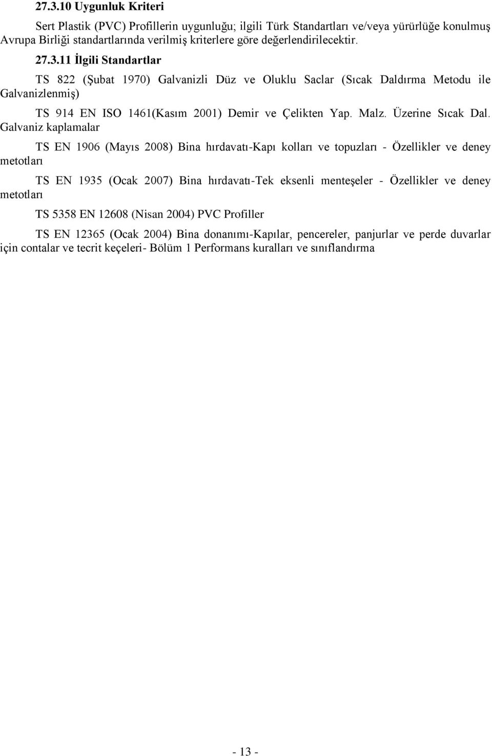 Galvaniz kaplamalar TS EN 1906 (Mayıs 2008) Bina hırdavatı-kapı kolları ve topuzları - Özellikler ve deney metotları TS EN 1935 (Ocak 2007) Bina hırdavatı-tek eksenli menteşeler - Özellikler ve deney