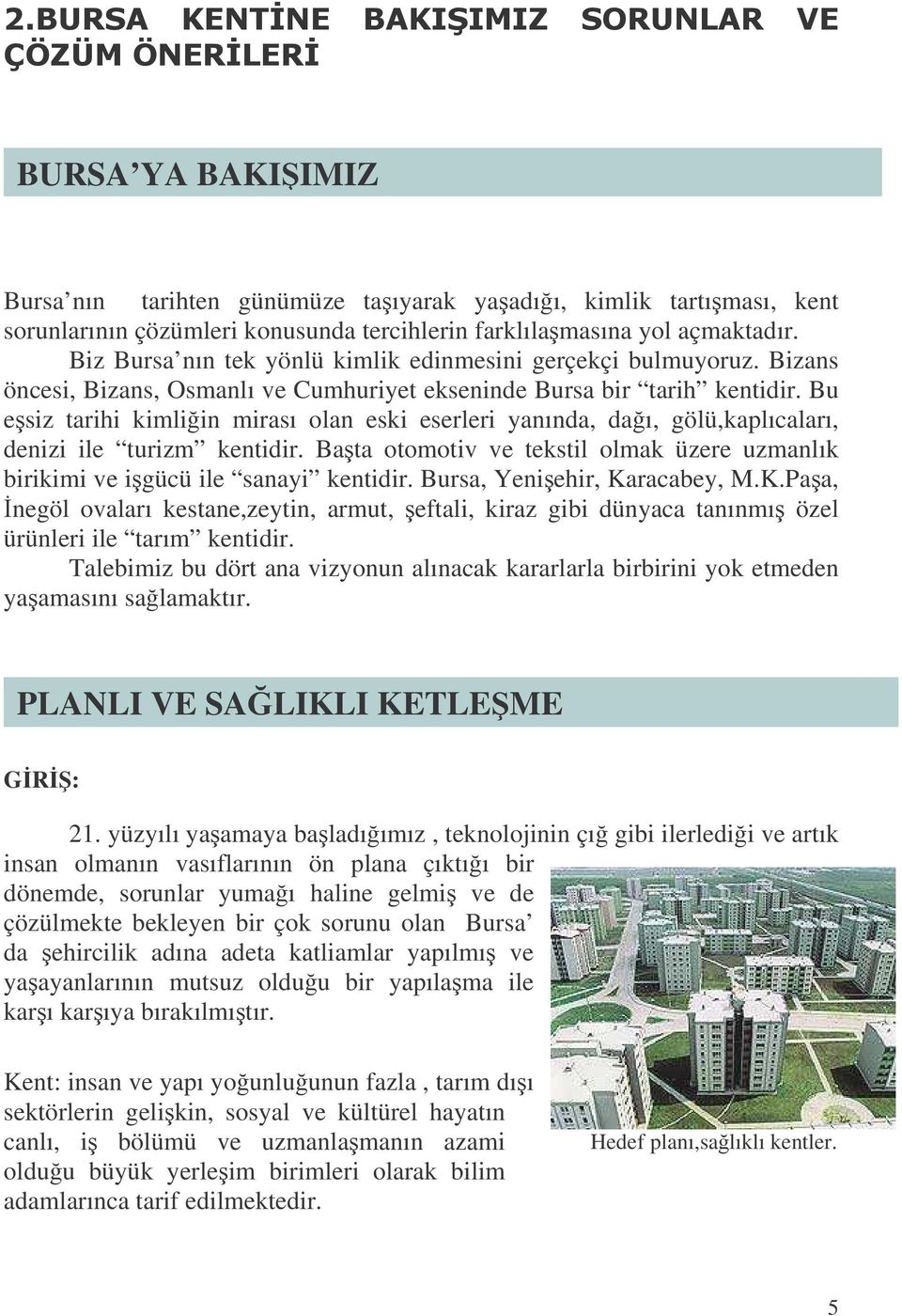 Bu esiz tarihi kimliin mirası olan eski eserleri yanında, daı, gölü,kaplıcaları, denizi ile turizm kentidir. Bata otomotiv ve tekstil olmak üzere uzmanlık birikimi ve igücü ile sanayi kentidir.