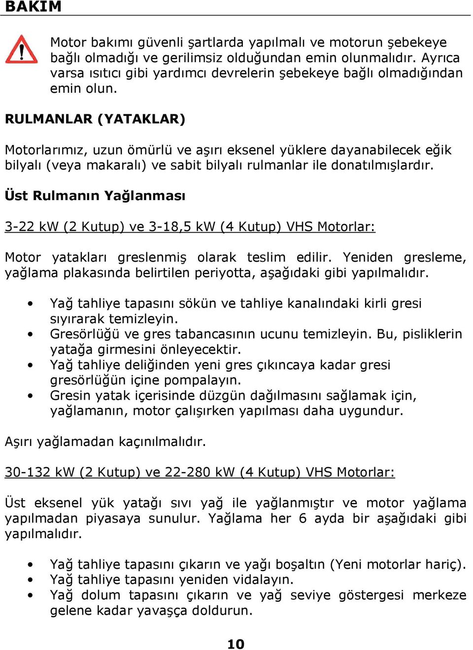 RULMANLAR (YATAKLAR) Motorlarımız, uzun ömürlü ve aşırı eksenel yüklere dayanabilecek eğik bilyalı (veya makaralı) ve sabit bilyalı rulmanlar ile donatılmışlardır.