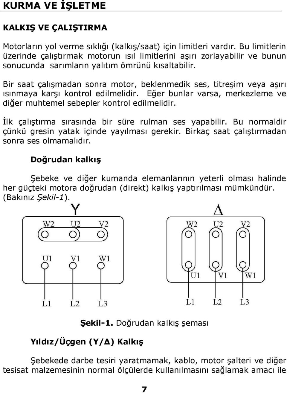 Bir saat çalışmadan sonra motor, beklenmedik ses, titreşim veya aşırı ısınmaya karşı kontrol edilmelidir. Eğer bunlar varsa, merkezleme ve diğer muhtemel sebepler kontrol edilmelidir.