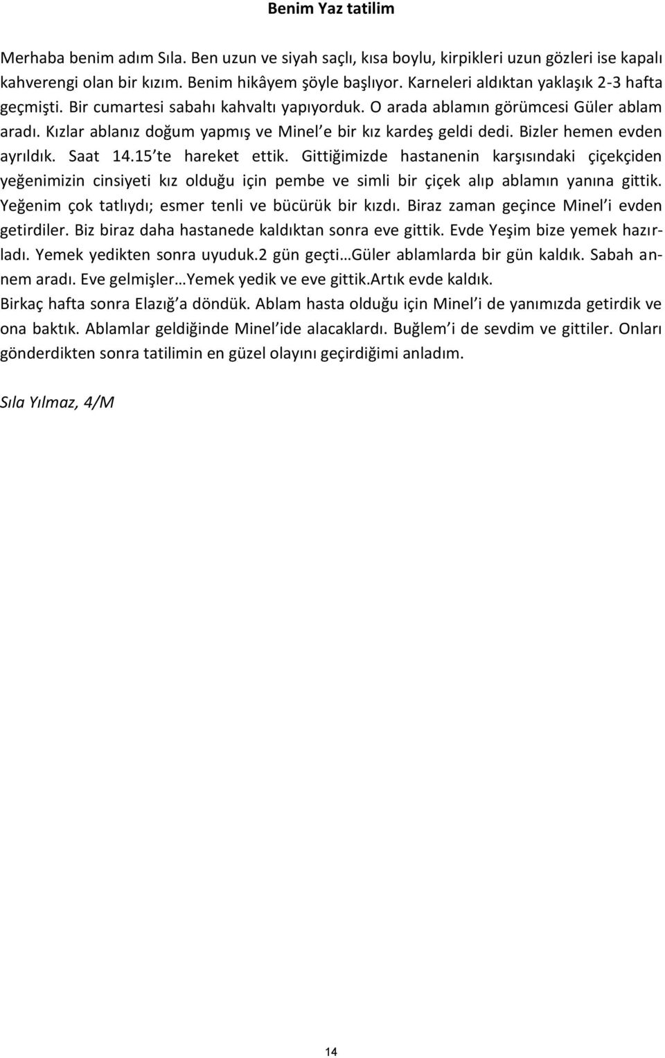 Bizler hemen evden ayrıldık. Saat 14.15 te hareket ettik. Gittiğimizde hastanenin karşısındaki çiçekçiden yeğenimizin cinsiyeti kız olduğu için pembe ve simli bir çiçek alıp ablamın yanına gittik.