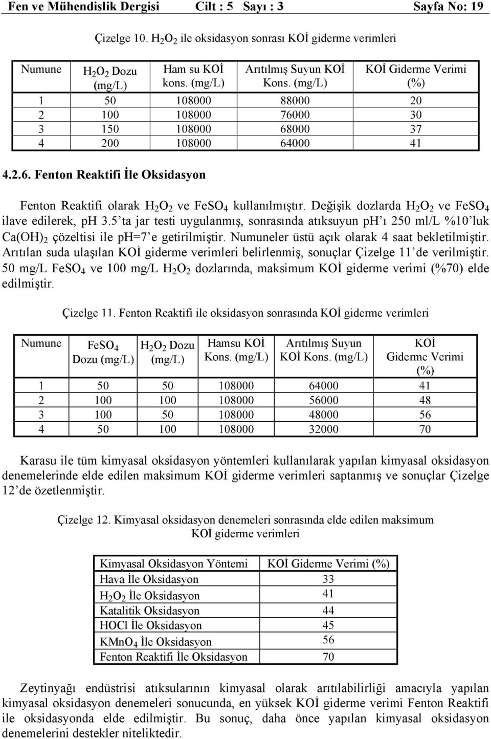 5 ta jar testi uygulanmış, sonrasında atıksuyun ph ı ml/l % luk Ca( 2 çözeltisi ile ph=7 e getirilmiştir. Numuneler üstü açık olarak 4 saat bekletilmiştir.