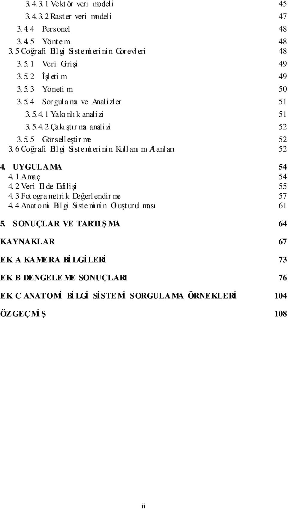 6 Coğrafi Bil gi Siste ml eri nin Kullanı m Al anl arı 52 4. UYGULAMA 54 4. 1 Amaç 54 4. 2 Veri El de Edilişi 55 4. 3 Fot ogra metri k Değerlendir me 57 4.