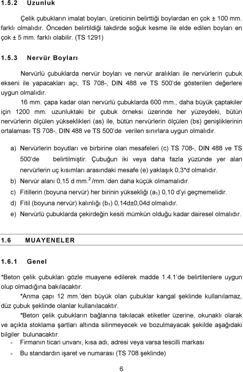 3 Nervür Boyları Nervürlü çubuklarda nervür boyları ve nervür aralıkları ile nervürlerin çubuk ekseni ile yapacakları açı, TS 708-, DIN 488 ve TS 500 de gösterilen değerlere uygun olmalıdır. 16 mm.