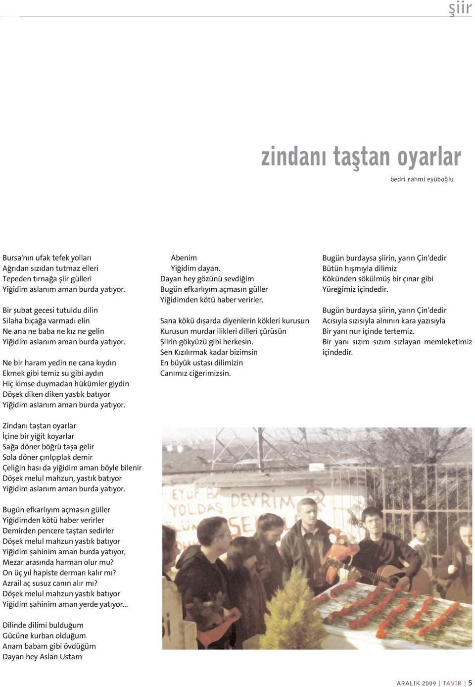 Ne bir haram yedin ne cana k yd n Ekmek gibi temiz su gibi ayd n Hiç kimse duymadan hükümler giydin Döflek diken diken yast k bat yor Yi idim aslan m aman burda yat yor.