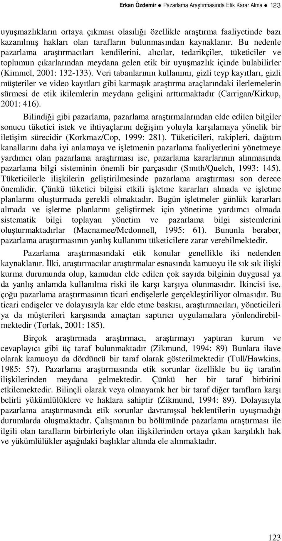 Veri tabanlarn kullan, gizli teyp kaytlar, gizli müteriler ve video kaytlar gibi karmak ararma araçlarndaki ilerlemelerin sürmesi de etik ikilemlerin meydana geliini arttrmaktadr (Carrigan/Kirkup,