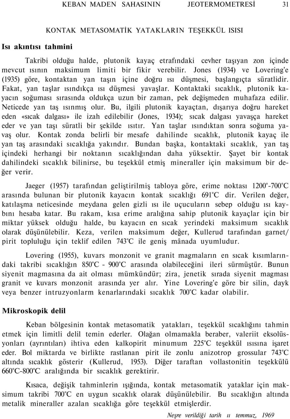 Kontaktaki sıcaklık, plutonik kayacın soğuması sırasında oldukça uzun bir zaman, pek değişmeden muhafaza edilir. Neticede yan taş ısınmış olur.