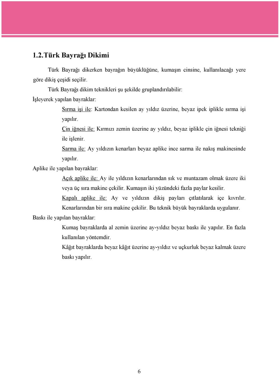 Çin iğnesi ile: Kırmızı zemin üzerine ay yıldız, beyaz iplikle çin iğnesi tekniği ile işlenir. Sarma ile: Ay yıldızın kenarları beyaz aplike ince sarma ile nakış makinesinde yapılır.