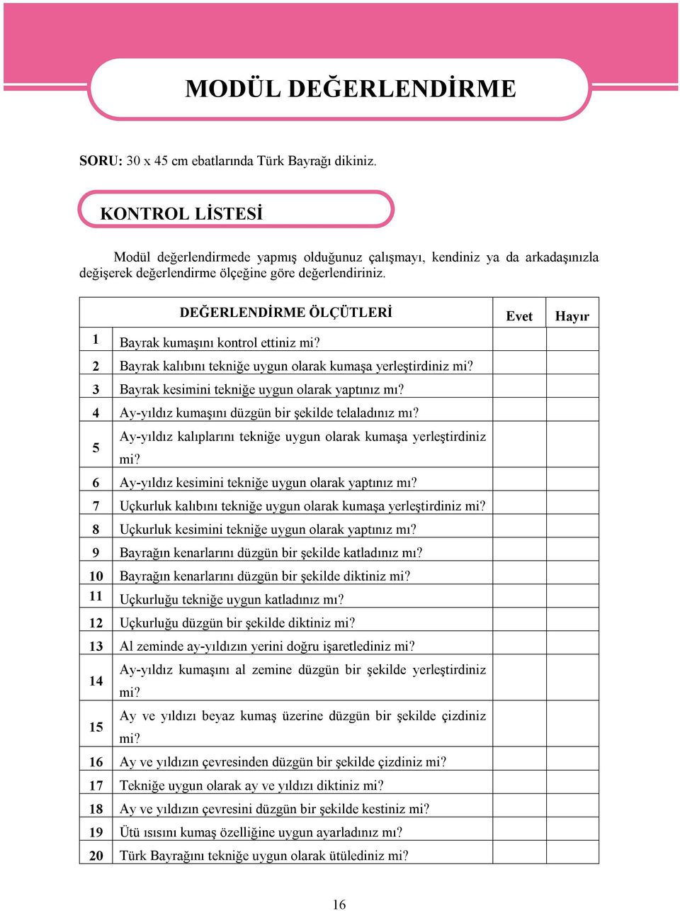 DEĞERLENDİRME ÖLÇÜTLERİ Evet Hayır 1 Bayrak kumaşını kontrol ettiniz mi? 2 Bayrak kalıbını tekniğe uygun olarak kumaşa yerleştirdiniz mi? 3 Bayrak kesimini tekniğe uygun olarak yaptınız mı?