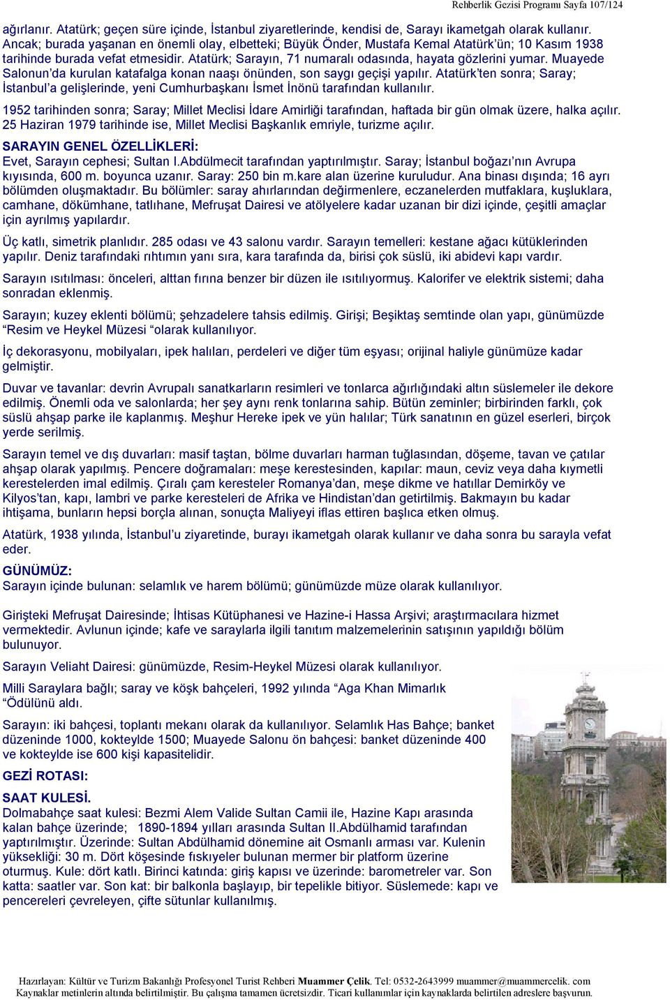 Muayede Salonun da kurulan katafalga konan naaşı önünden, son saygı geçişi yapılır. Atatürk ten sonra; Saray; İstanbul a gelişlerinde, yeni Cumhurbaşkanı İsmet İnönü tarafından kullanılır.