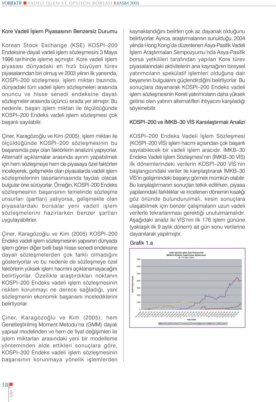 Kore vadeli iþlem piyasasý dünyadaki en hýzlý büyüyen türev piyasalarýndan biri olmuþ ve 2003 yýlýnýn ilk yarýsýnda, KOSPI 200 sözleþmesi, iþlem miktarý bazýnda, dünyadaki tüm vadeli iþlem