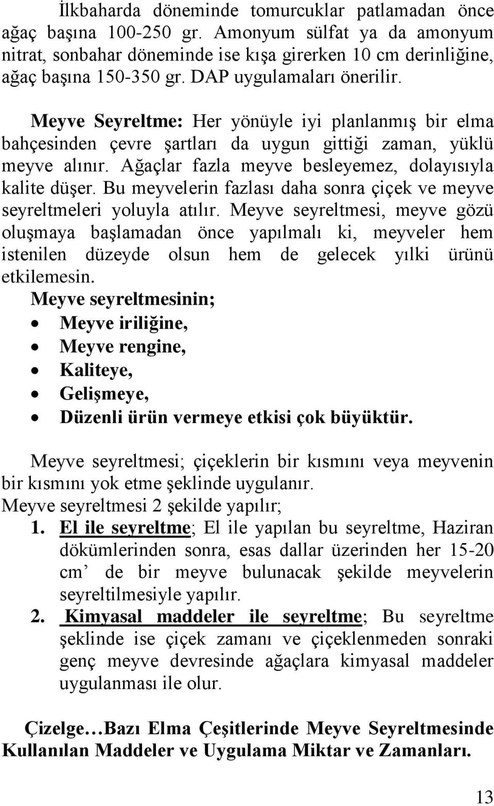 Ağaçlar fazla meyve besleyemez, dolayısıyla kalite düşer. Bu meyvelerin fazlası daha sonra çiçek ve meyve seyreltmeleri yoluyla atılır.