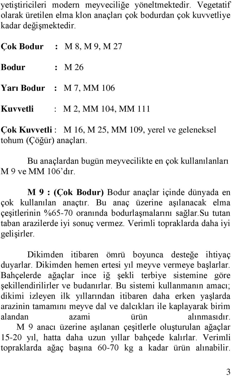 Bu anaçlardan bugün meyvecilikte en çok kullanılanları M 9 ve MM 106 dır. M 9 : (Çok Bodur) Bodur anaçlar içinde dünyada en çok kullanılan anaçtır.